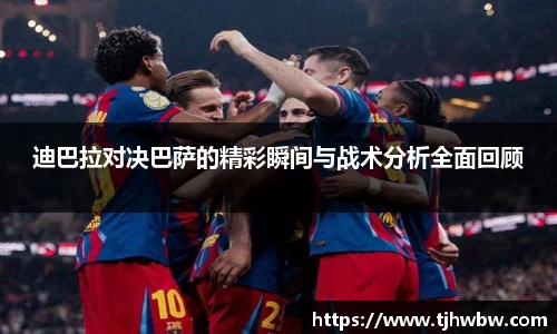 迪巴拉对决巴萨的精彩瞬间与战术分析全面回顾
