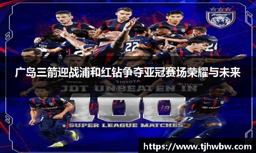 广岛三箭迎战浦和红钻争夺亚冠赛场荣耀与未来