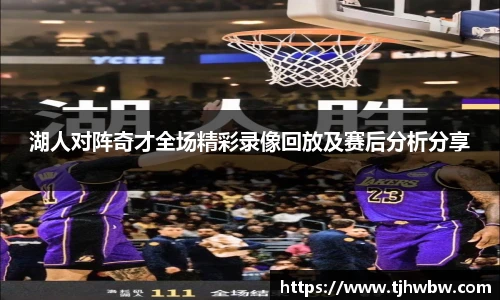 湖人对阵奇才全场精彩录像回放及赛后分析分享