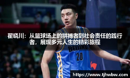 翟晓川：从篮球场上的拼搏者到社会责任的践行者，展现多元人生的精彩旅程
