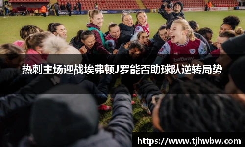 热刺主场迎战埃弗顿J罗能否助球队逆转局势