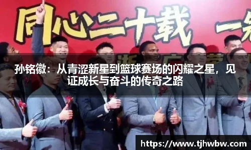 孙铭徽：从青涩新星到篮球赛场的闪耀之星，见证成长与奋斗的传奇之路